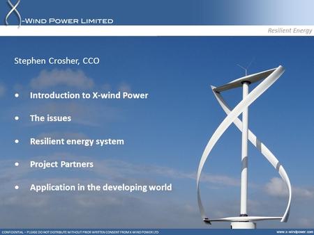 Www.x-windpower.com CONFIDENTIAL – PLEASE DO NOT DISTRIBUTE WITHOUT PRIOR WRITTEN CONSENT FROM X-WIND POWER LTD Resilient Energy Stephen Crosher, CCO Introduction.