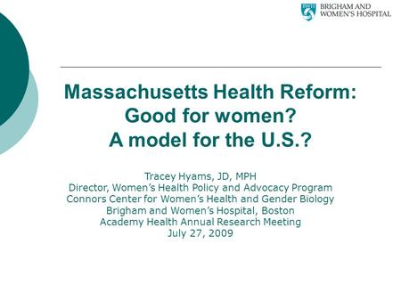 Massachusetts Health Reform: Good for women? A model for the U.S.? Tracey Hyams, JD, MPH Director, Women’s Health Policy and Advocacy Program Connors Center.