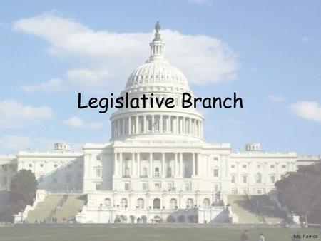 Legislative Branch Ms. Ramos. The US Congress House Senate # Members Basis of Size When elected Age Citizenship Legal Residence Salary CA Members Ms.