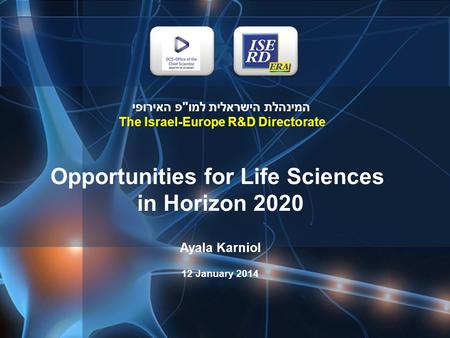 המינהלת הישראלית למופ האירופי The Israel-Europe R&D Directorate Opportunities for Life Sciences in Horizon 2020 Ayala Karniol 12 January 2014.