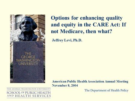 Jeffrey Levi, Ph.D. American Public Health Association Annual Meeting November 8, 2004 Options for enhancing quality and equity in the CARE Act: If not.