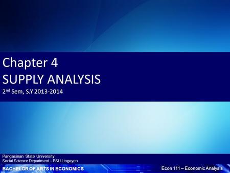 BACHELOR OF ARTS IN ECONOMICS Econ 111 – Economic Analysis Pangasinan State University Social Science Department – PSU Lingayen Chapter 4 SUPPLY ANALYSIS.