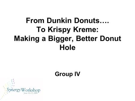 From Dunkin Donuts…. To Krispy Kreme: Making a Bigger, Better Donut Hole Group IV.