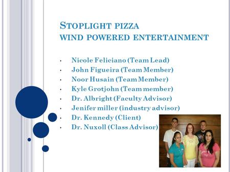 S TOPLIGHT PIZZA WIND POWERED ENTERTAINMENT Nicole Feliciano (Team Lead) John Figueira (Team Member) Noor Husain (Team Member) Kyle Grotjohn (Team member)