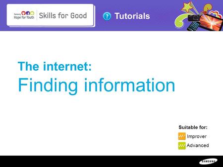 Copyright ©: 1995-2011 SAMSUNG & Samsung Hope for Youth. All rights reserved Tutorials The internet: Finding information Suitable for: Improver Advanced.