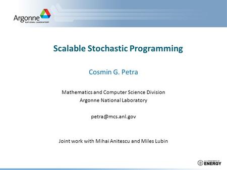 Scalable Stochastic Programming Cosmin G. Petra Mathematics and Computer Science Division Argonne National Laboratory Joint work with.