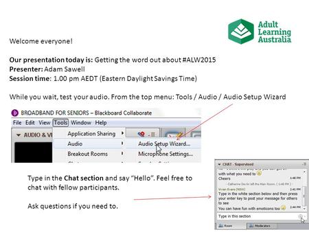 Welcome everyone! Our presentation today is: Getting the word out about #ALW2015 Presenter: Adam Sawell Session time: 1.00 pm AEDT (Eastern Daylight Savings.