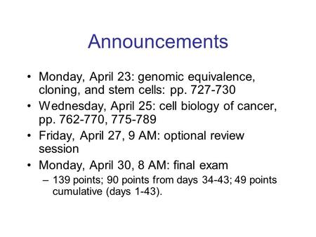 Announcements Monday, April 23: genomic equivalence, cloning, and stem cells: pp. 727-730 Wednesday, April 25: cell biology of cancer, pp. 762-770, 775-789.