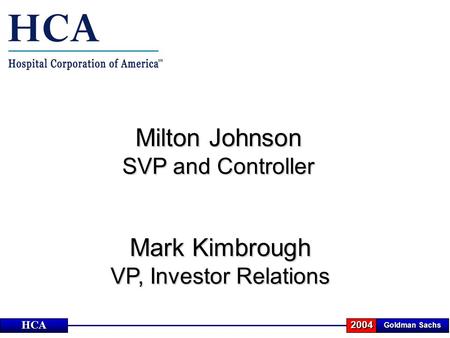 Milton Johnson SVP and Controller Goldman Sachs 2004HCA Mark Kimbrough VP, Investor Relations.