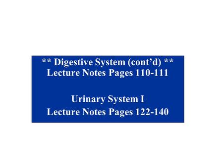 ** Digestive System (cont’d) ** Lecture Notes Pages 110-111 Urinary System I Lecture Notes Pages 122-140.