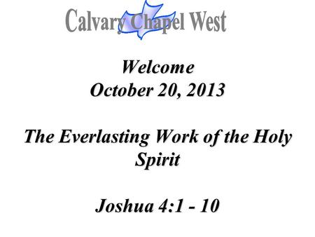 Welcome October 20, 2013 The Everlasting Work of the Holy Spirit Joshua 4:1 - 10 Welcome October 20, 2013 The Everlasting Work of the Holy Spirit Joshua.