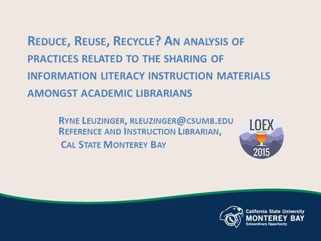 R EDUCE, R EUSE, R ECYCLE ? A N ANALYSIS OF PRACTICES RELATED TO THE SHARING OF INFORMATION LITERACY INSTRUCTION MATERIALS AMONGST ACADEMIC LIBRARIANS.