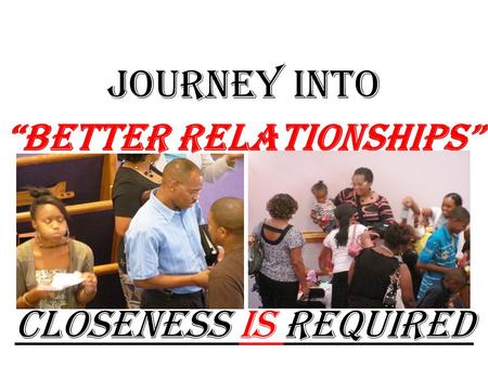 JOURNEY into “Better Relationships” Closeness Is Required.