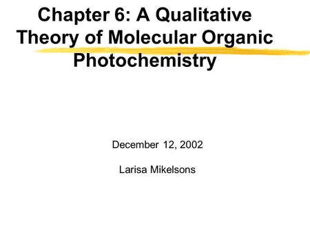 Chapter 6: A Qualitative Theory of Molecular Organic Photochemistry December 12, 2002 Larisa Mikelsons.