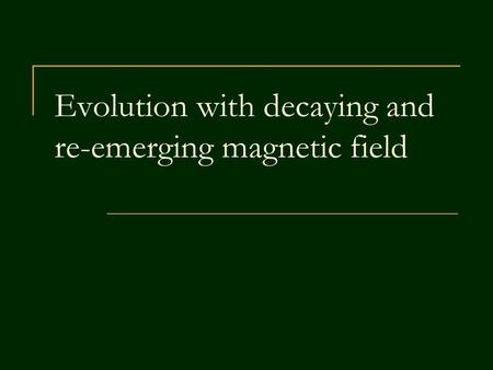 Evolution with decaying and re-emerging magnetic field.