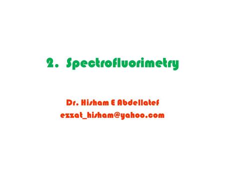 Dr. Hisham E Abdellatef ezzat_hisham@yahoo.com 2. Spectrofluorimetry Dr. Hisham E Abdellatef ezzat_hisham@yahoo.com.