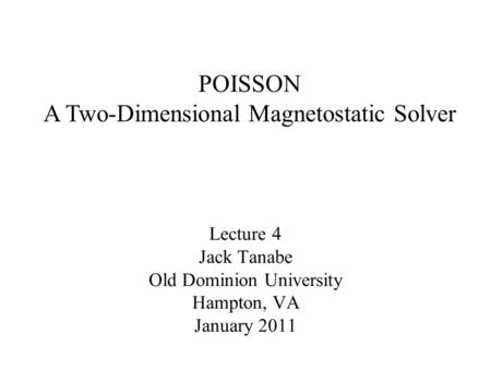 Lecture 4 Jack Tanabe Old Dominion University Hampton, VA January 2011 POISSON A Two-Dimensional Magnetostatic Solver.