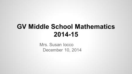 GV Middle School Mathematics 2014-15 Mrs. Susan Iocco December 10, 2014.