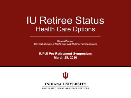 Health Care Options IU Retiree Status Susan Brewer University Director of Health Care and Welfare Program Services IUPUI Pre-Retirement Symposium March.