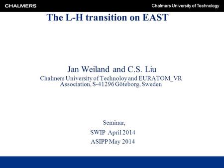 Chalmers University of Technology The L-H transition on EAST Jan Weiland and C.S. Liu Chalmers University of Technoloy and EURATOM_VR Association, S-41296.