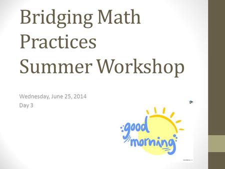 Bridging Math Practices Summer Workshop Wednesday, June 25, 2014 Day 3.