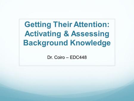 Getting Their Attention: Activating & Assessing Background Knowledge Dr. Coiro – EDC448.