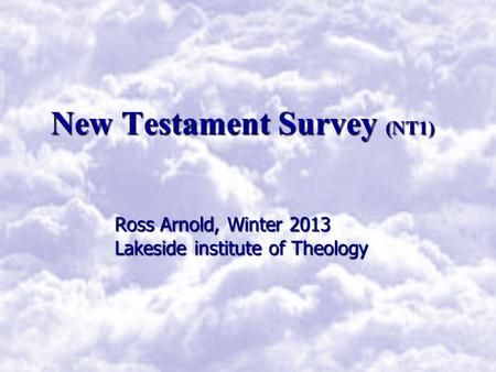 New Testament Survey (NT1) Ross Arnold, Winter 2013 Lakeside institute of Theology.