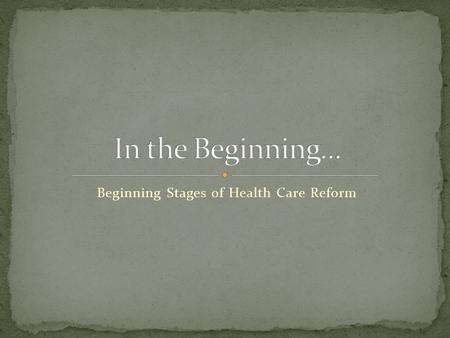 Beginning Stages of Health Care Reform. Grandfathering Health Plans Extension of Non-Discrimination Rules 100% Preventive Care Services Prohibition of.