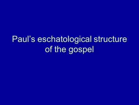 Paul’s eschatological structure of the gospel. Paul’s gospel In Gal 1:12, 16 Paul tells us that he received his gospel through a “revelation of Jesus.