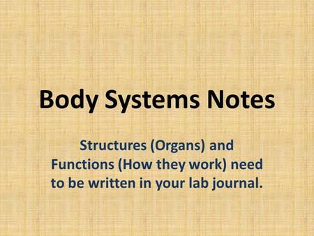 Body Systems Notes Structures (Organs) and Functions (How they work) need to be written in your lab journal.