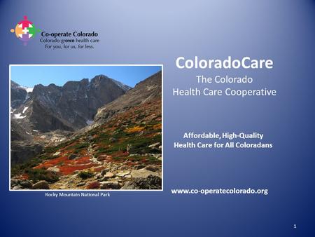 ColoradoCare The Colorado Health Care Cooperative Affordable, High-Quality Health Care for All Coloradans www.co-operatecolorado.org Rocky Mountain National.