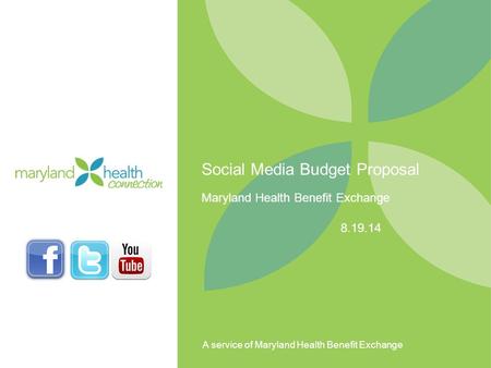 A service of Maryland Health Benefit Exchange Social Media Budget Proposal Maryland Health Benefit Exchange 8.19.14.