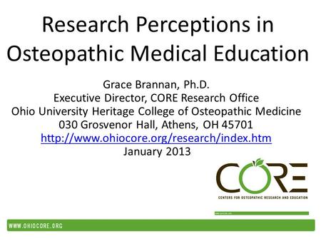 Research Perceptions in Osteopathic Medical Education Grace Brannan, Ph.D. Executive Director, CORE Research Office Ohio University Heritage College of.