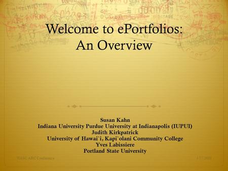 Welcome to ePortfolios: An Overview Susan Kahn Indiana University Purdue University at Indianapolis (IUPUI) Judith Kirkpatrick University of Hawai`i, Kapi`olani.