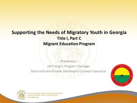 Supporting the Needs of Migratory Youth in Georgia Title I, Part C Migrant Education Program Presenters: John Wight, Program Manager Sabrina Rivera-Pineda,