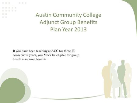 Austin Community College Adjunct Group Benefits Plan Year 2013 If you have been teaching at ACC for three (3) consecutive years, you MAY be eligible for.