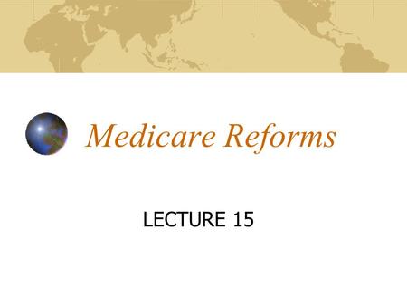 Medicare Reforms LECTURE 15. Overview of 2003 Changes “The Medicare Prescription Drug, Improvement and Modernization Act of 2003” More commonly called.