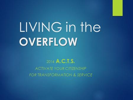 OVERFLOW LIVING in the OVERFLOW 2014 A.C.T.S. ACTIVATE YOUR CITIZENSHIP FOR TRANSFORMATION & SERVICE.