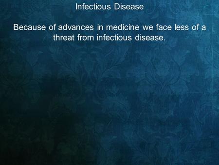 Infectious Disease Because of advances in medicine we face less of a threat from infectious disease.