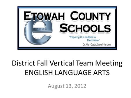 District Fall Vertical Team Meeting ENGLISH LANGUAGE ARTS August 13, 2012.