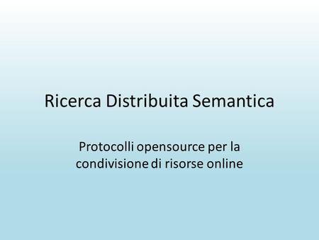 Ricerca Distribuita Semantica Protocolli opensource per la condivisione di risorse online.