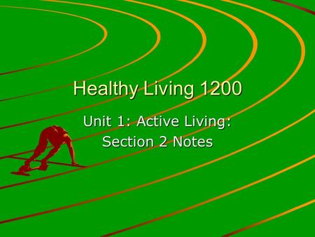 Healthy Living 1200 Unit 1: Active Living: Section 2 Notes.