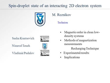 Sasha Kuntsevich Nimrod Teneh Vladimir Pudalov Spin-droplet state of an interacting 2D electron system M. Reznikov Magnetic order in clean low- density.