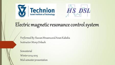 Electric magnetic resonance control system Performed By: Rawan Mnasra and Anan Kabaha Instructor: Mony Orbach Semesterial Winter 2014-2015 Mid-semester.