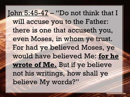 For he wrote of Me. John 5:45-47 – “Do not think that I will accuse you to the Father: there is one that accuseth you, even Moses, in whom ye trust. For.