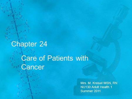 Chapter 24 Care of Patients with Cancer Mrs. M. Kreisel MSN, RN NU130 Adult Health 1 Summer 2011.