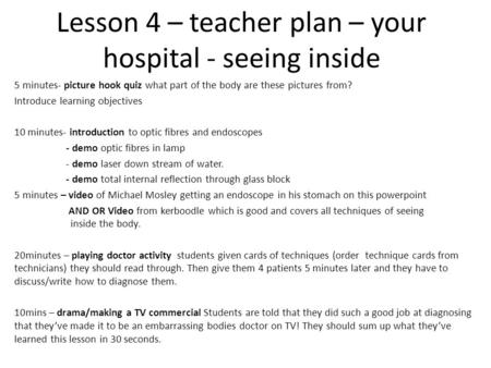 Lesson 4 – teacher plan – your hospital - seeing inside 5 minutes- picture hook quiz what part of the body are these pictures from? Introduce learning.