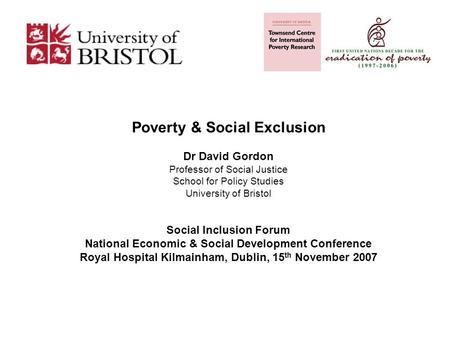 Poverty & Social Exclusion Dr David Gordon Professor of Social Justice School for Policy Studies University of Bristol Social Inclusion Forum National.