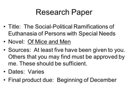 Research Paper Title: The Social-Political Ramifications of Euthanasia of Persons with Special Needs Novel: Of Mice and Men Sources: At least five have.