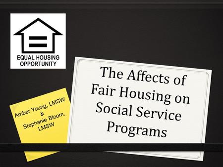 The Affects of Fair Housing on Social Service Programs Amber Young, LMSW & Stephanie Bloom, LMSW.